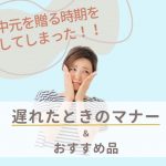 お中元の時期を過ぎたらどうする？ 遅れたときのマナー＆おすすめ品