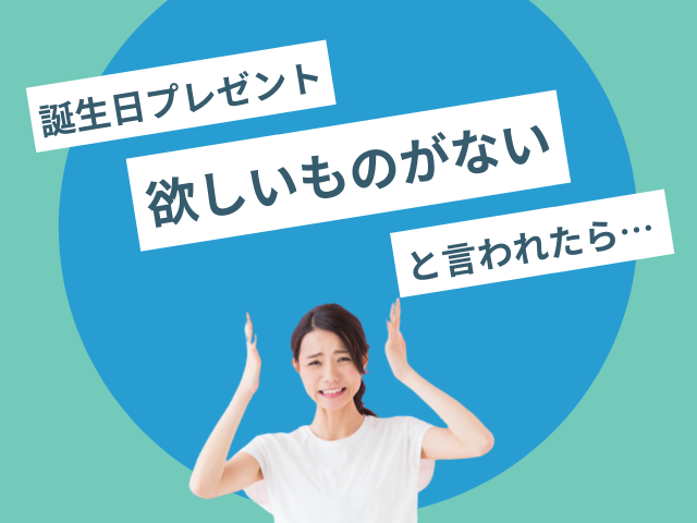 誕生日プレゼント「欲しいものがない！」と言われたときの対応と